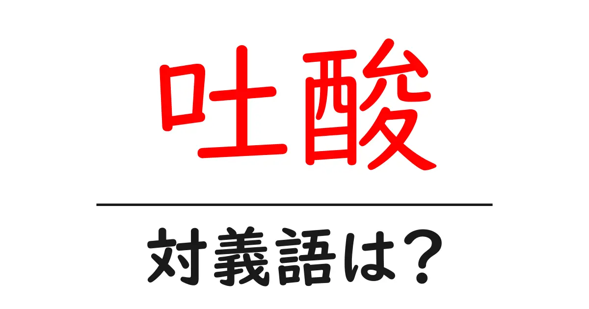 吐酸の対義語・反対語を使用例を交えて分かりやすく解説!