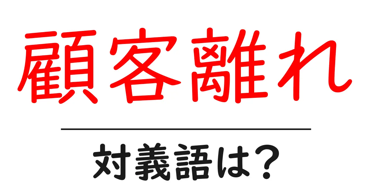顧客離れの対義語・反対語を使用例を交えて分かりやすく解説!