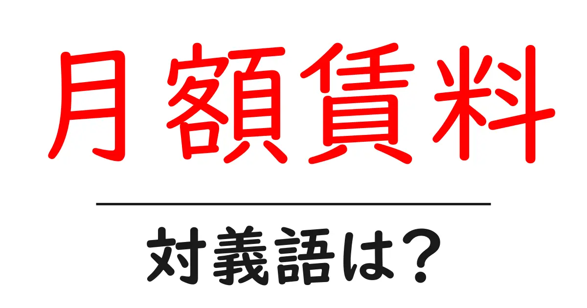 月額賃料の対義語・反対語を使用例を交えて分かりやすく解説!