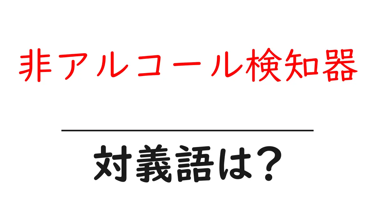 非アルコール検知器の対義語・反対語を使用例を交えて分かりやすく解説!