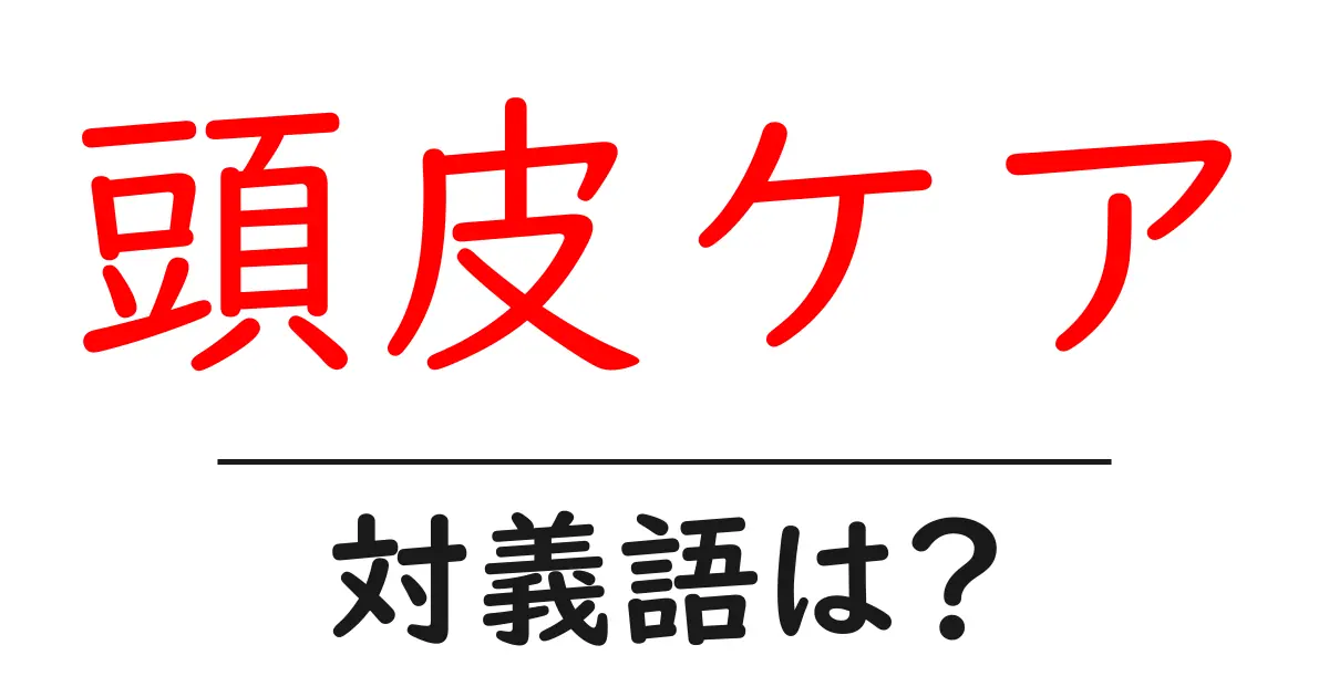 頭皮ケアの対義語・反対語を使用例を交えて分かりやすく解説!