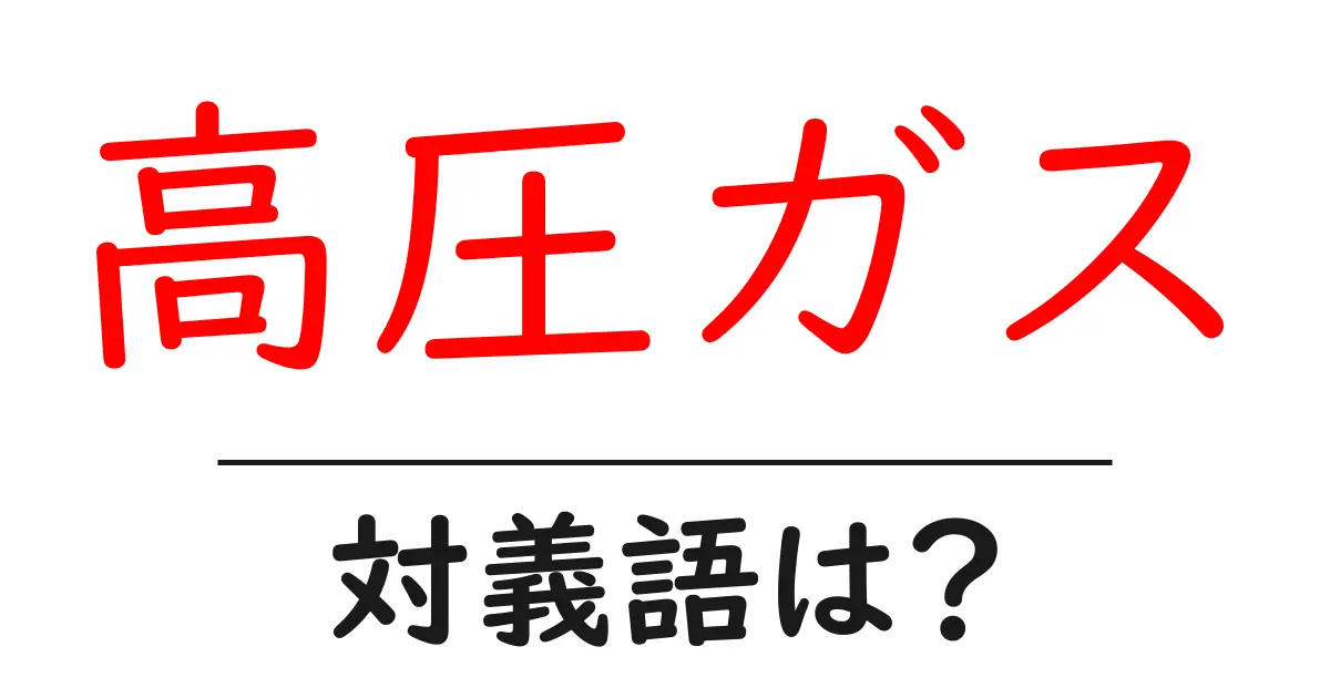 高圧ガスの対義語・反対語を使用例を交えて分かりやすく解説！