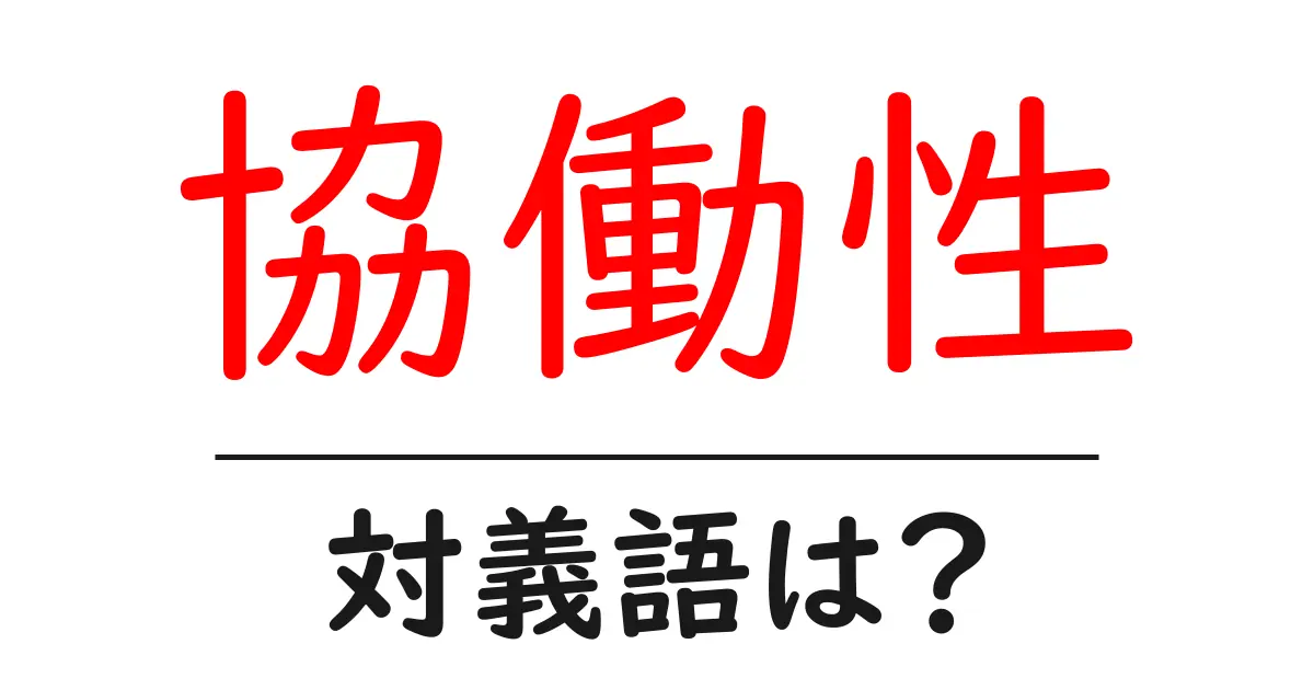 協働性の対義語・反対語を使用例を交えて分かりやすく解説!