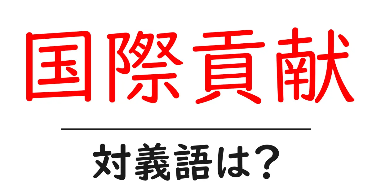 国際貢献の対義語・反対語を使用例を交えて分かりやすく解説!