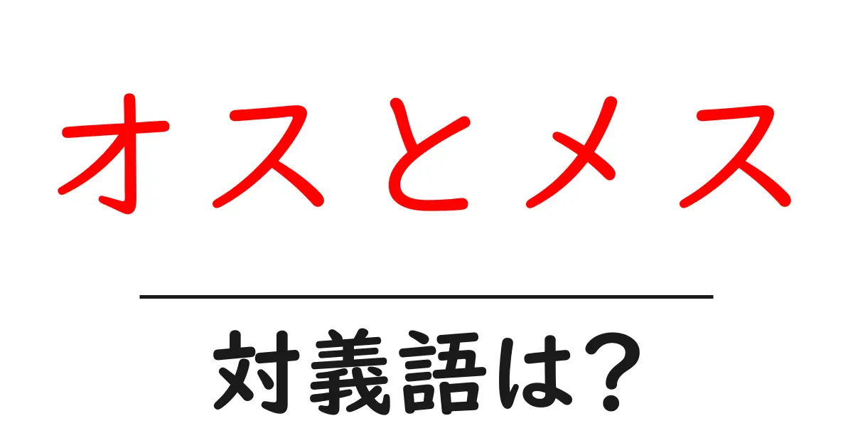オスとメスの対義語・反対語を使用例を交えて分かりやすく解説!