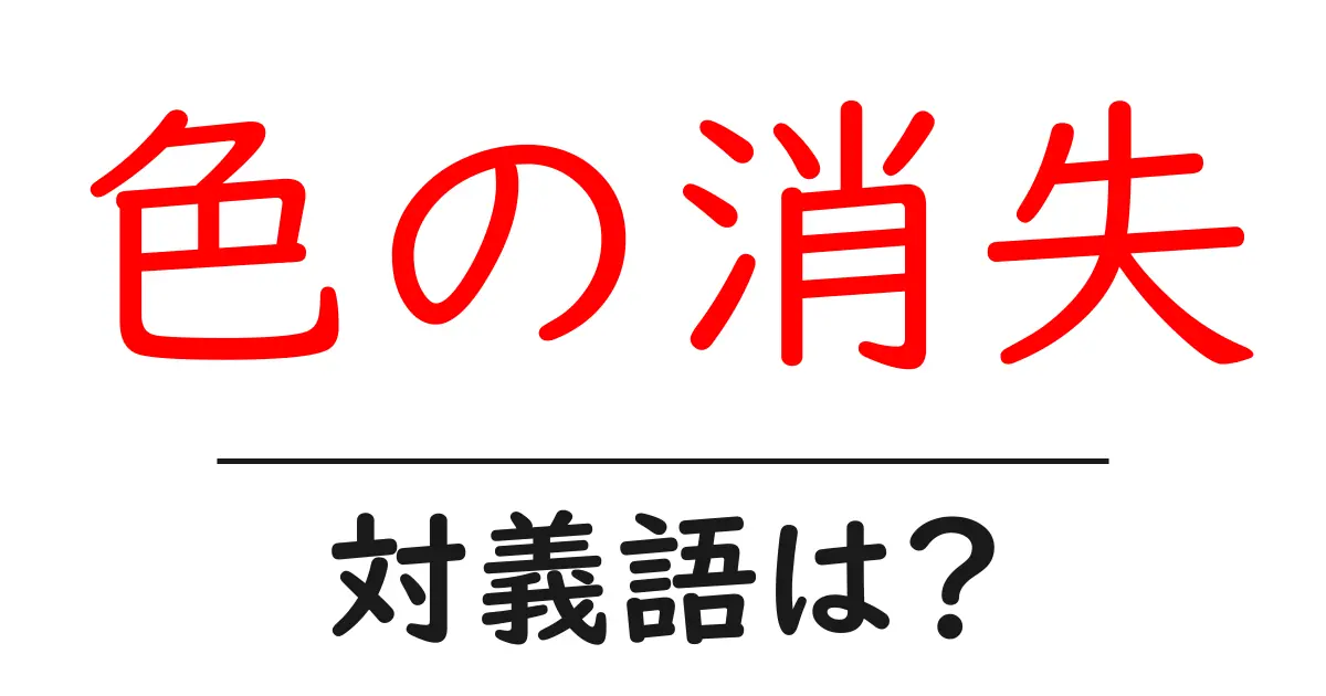 色の消失の対義語・反対語を使用例を交えて分かりやすく解説!