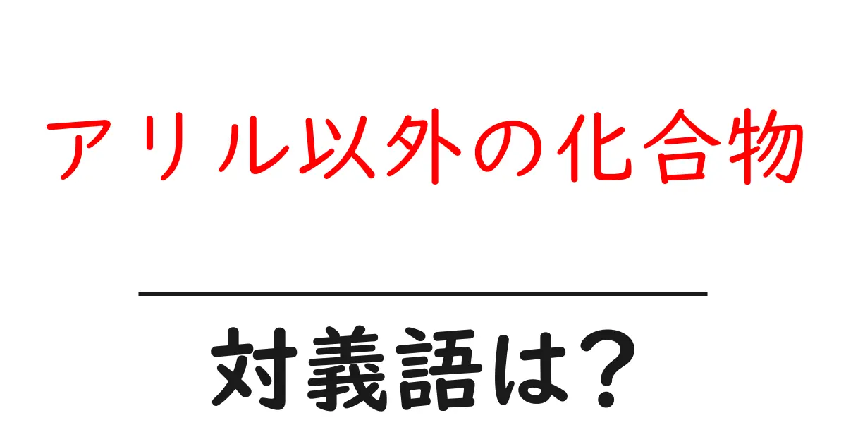 アリル以外の化合物の対義語・反対語を使用例を交えて分かりやすく解説!
