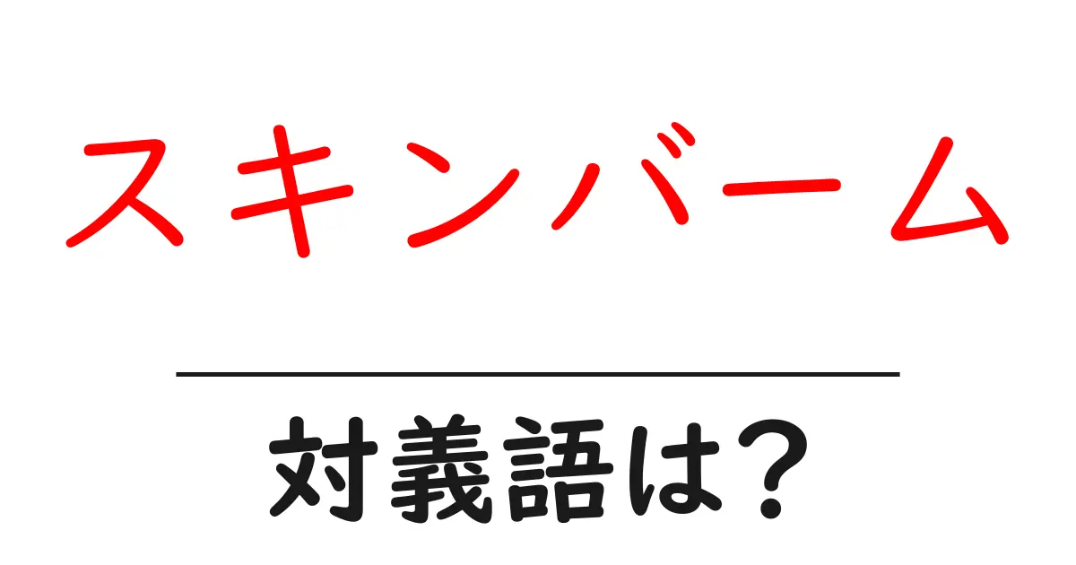 スキンバームの対義語・反対語を使用例を交えて分かりやすく解説!