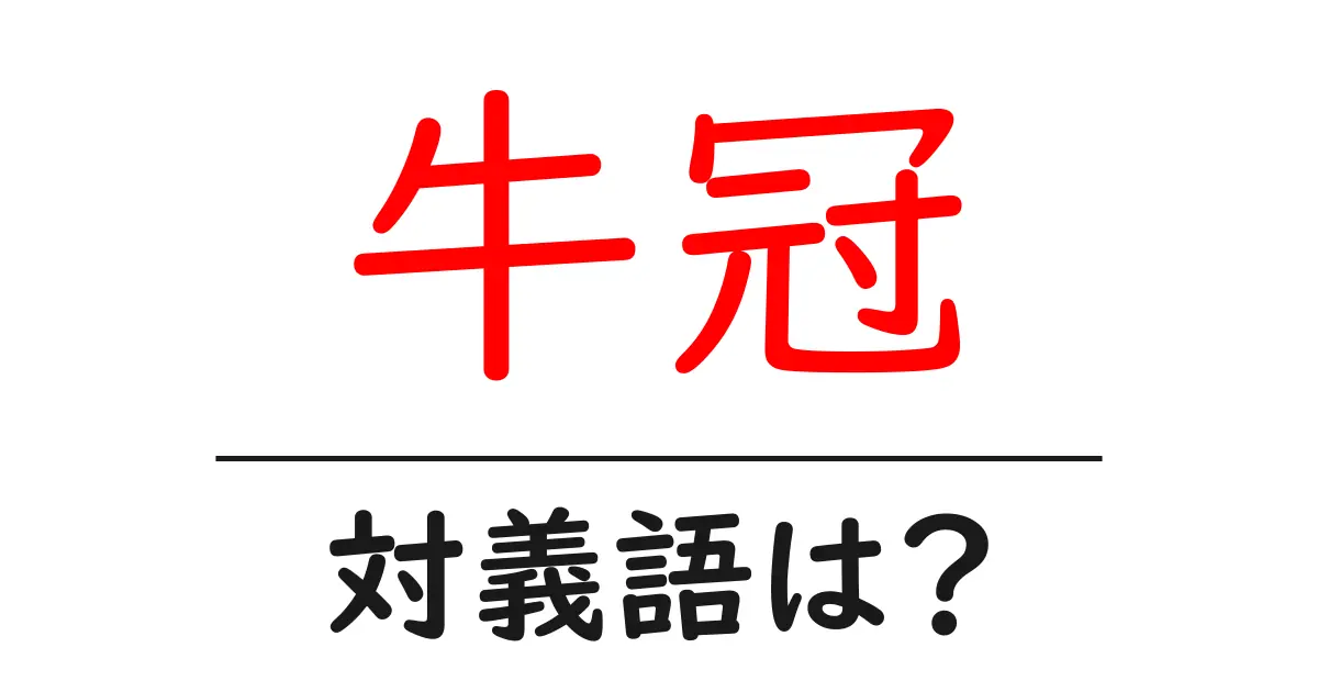 牛冠の対義語・反対語を使用例を交えて分かりやすく解説!