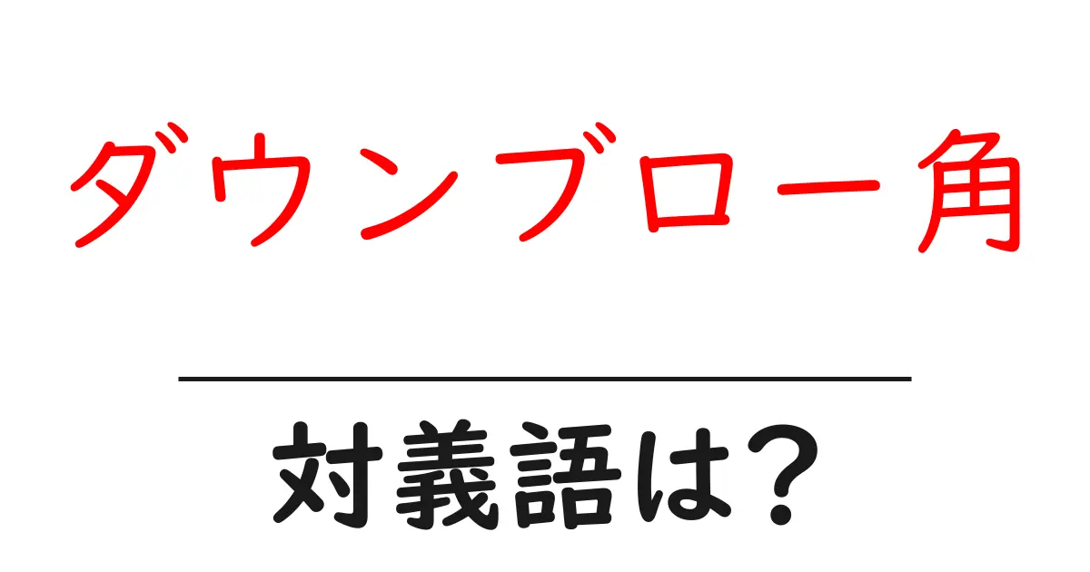 ダウンブロー角の対義語・反対語を使用例を交えて分かりやすく解説！