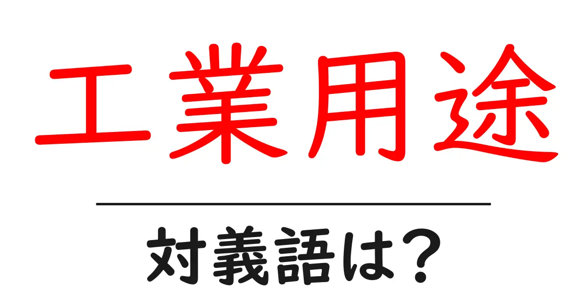 工業用途の対義語・反対語を使用例を交えて分かりやすく解説!