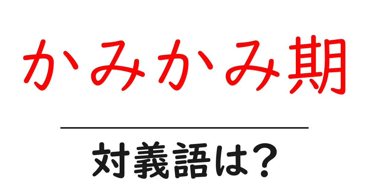 かみかみ期の対義語・反対語を使用例を交えて分かりやすく解説!