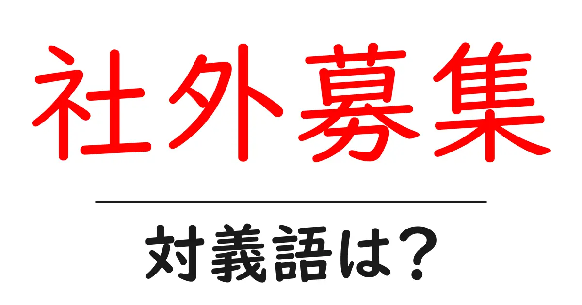 社外募集の対義語・反対語を使用例を交えて分かりやすく解説!