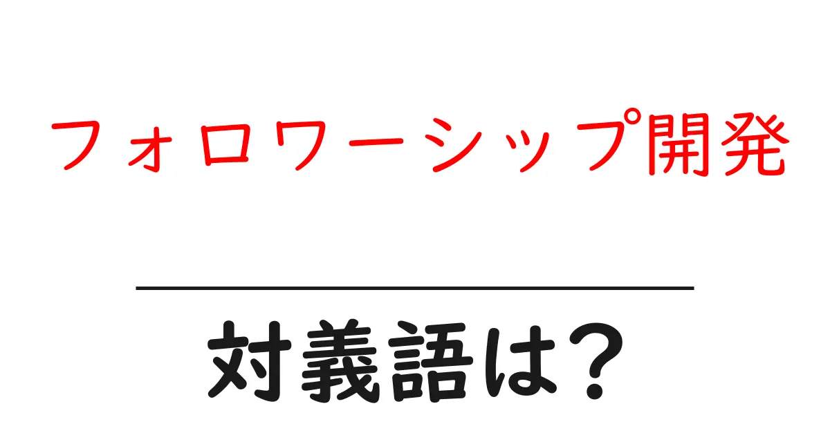 フォロワーシップ開発の対義語・反対語を使用例を交えて分かりやすく解説！