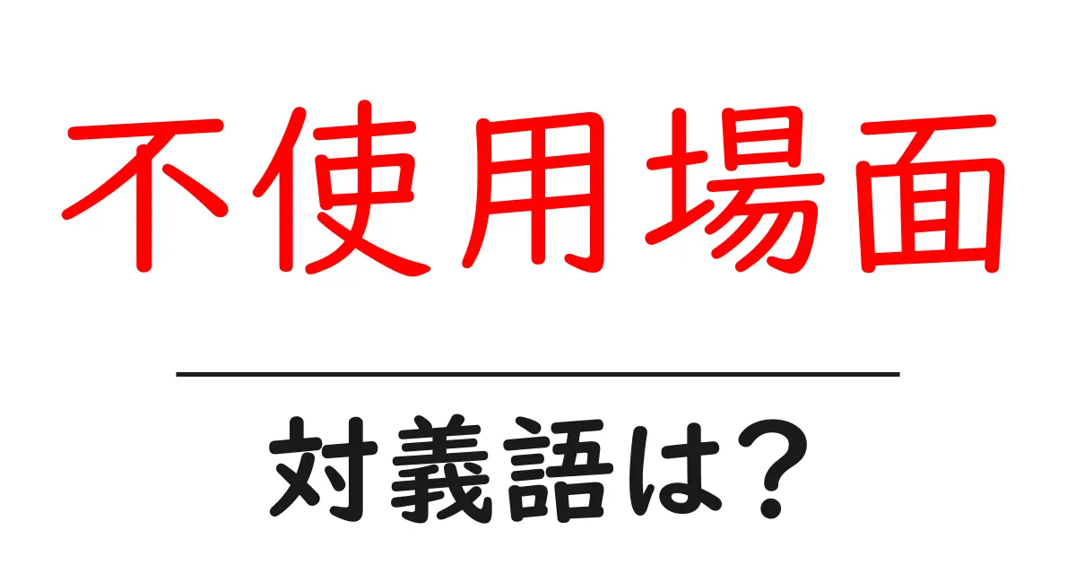 不使用場面の対義語・反対語を使用例を交えて分かりやすく解説!