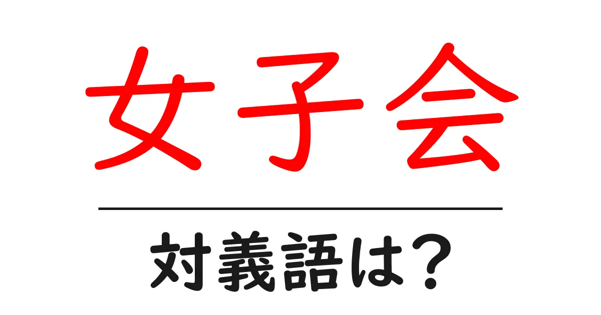 女子会の対義語・反対語を使用例を交えて分かりやすく解説!