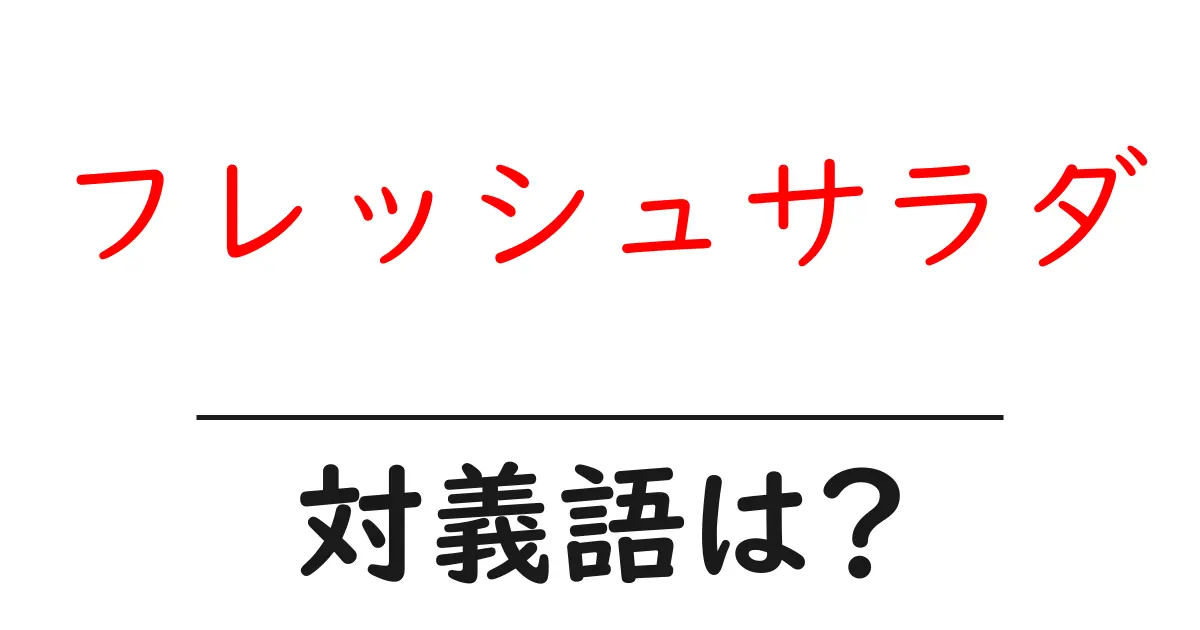 フレッシュサラダの対義語・反対語を使用例を交えて分かりやすく解説!