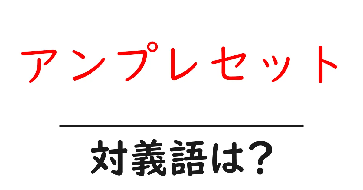 アンプレセットの対義語・反対語を使用例を交えて分かりやすく解説!