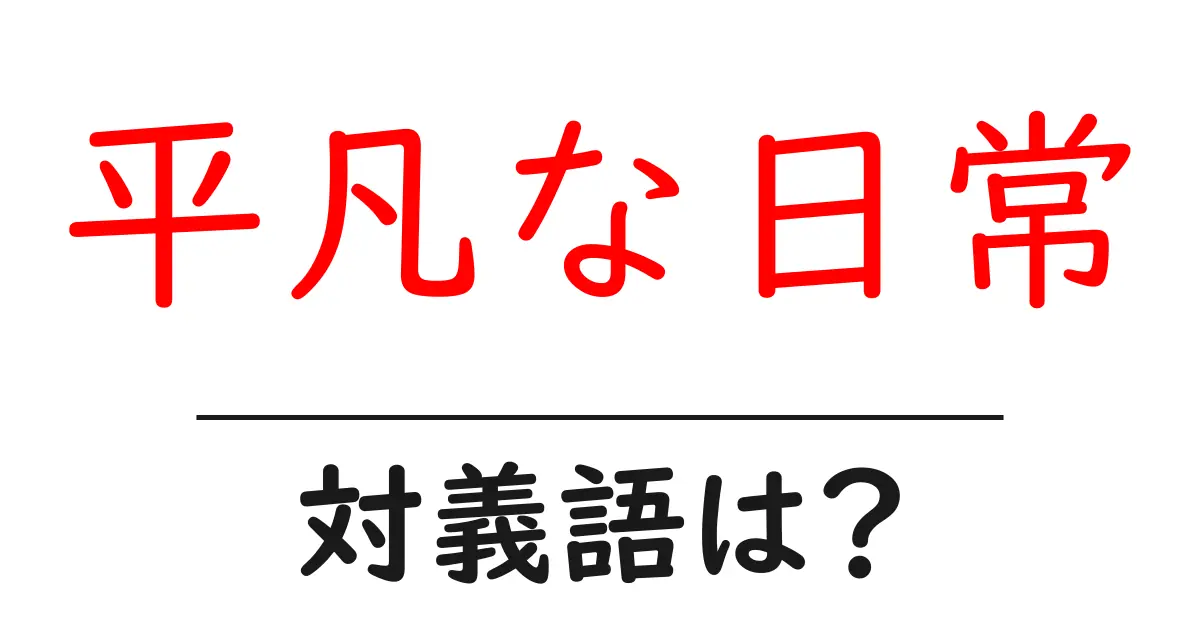 平凡な日常の対義語・反対語を使用例を交えて分かりやすく解説！