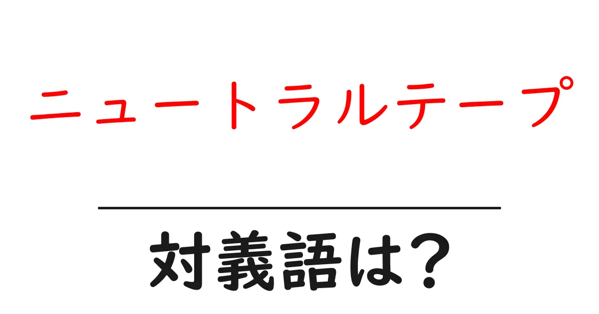 ニュートラルテープの対義語・反対語を使用例を交えて分かりやすく解説!