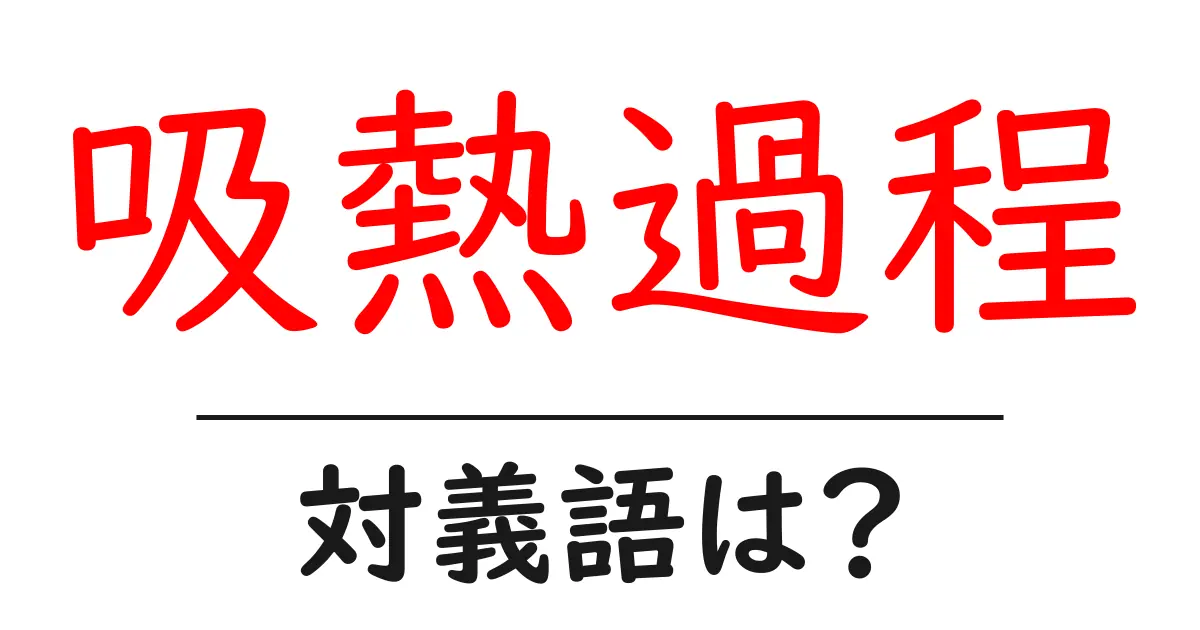 吸熱過程の対義語・反対語を使用例を交えて分かりやすく解説!