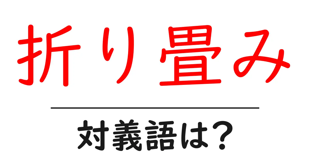 折り畳みの対義語・反対語を使用例を交えて分かりやすく解説!