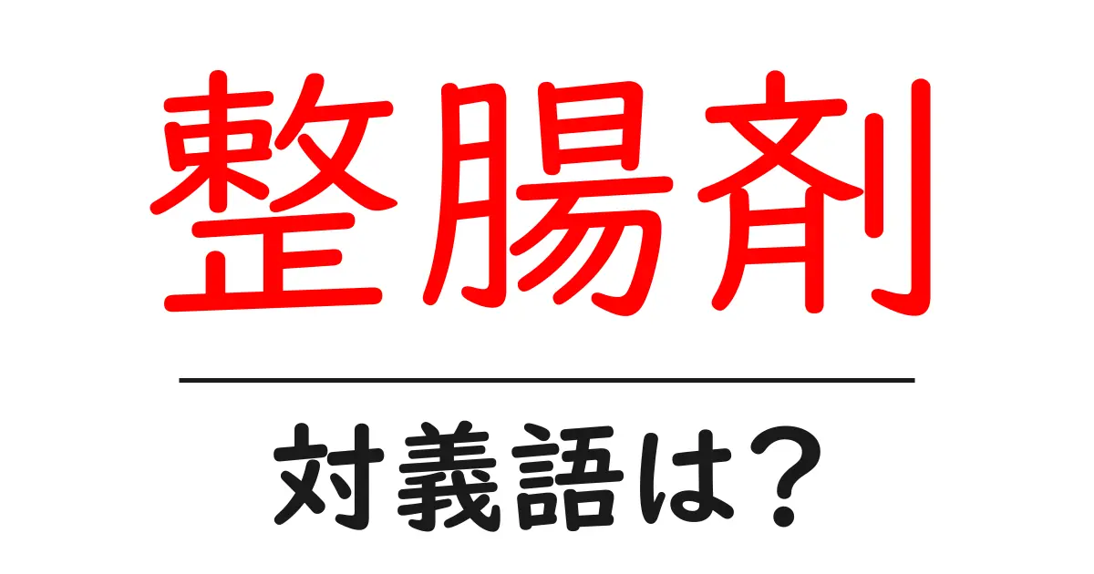 整腸剤の対義語・反対語を使用例を交えて分かりやすく解説！
