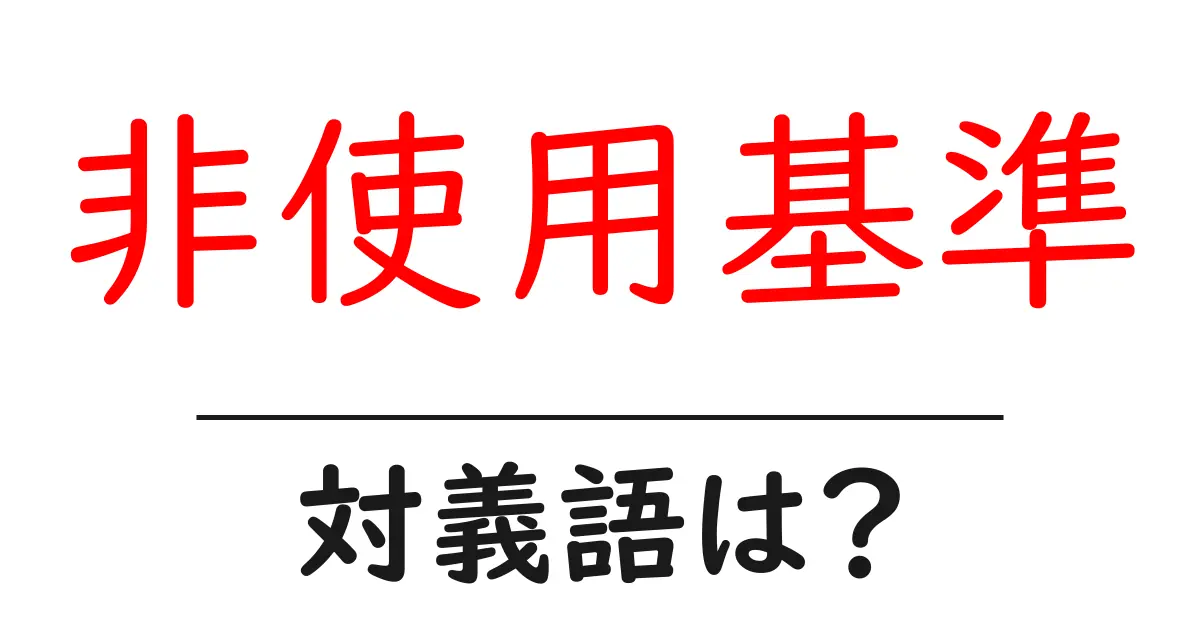 非使用基準の対義語・反対語を使用例を交えて分かりやすく解説!