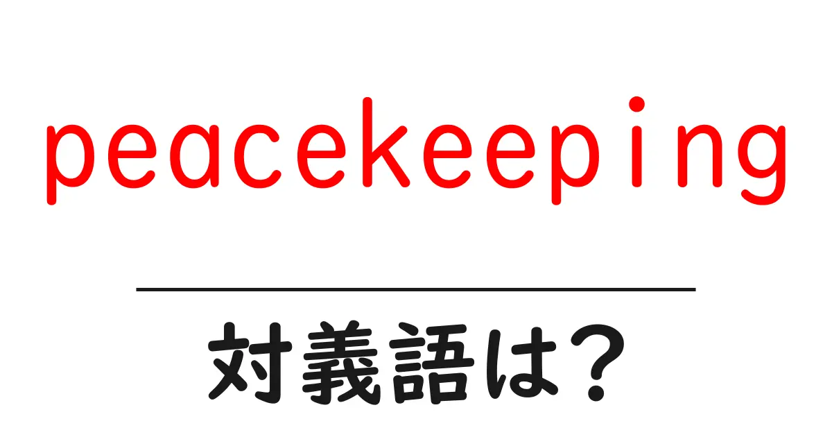 peacekeepingの対義語・反対語を使用例を交えて分かりやすく解説!