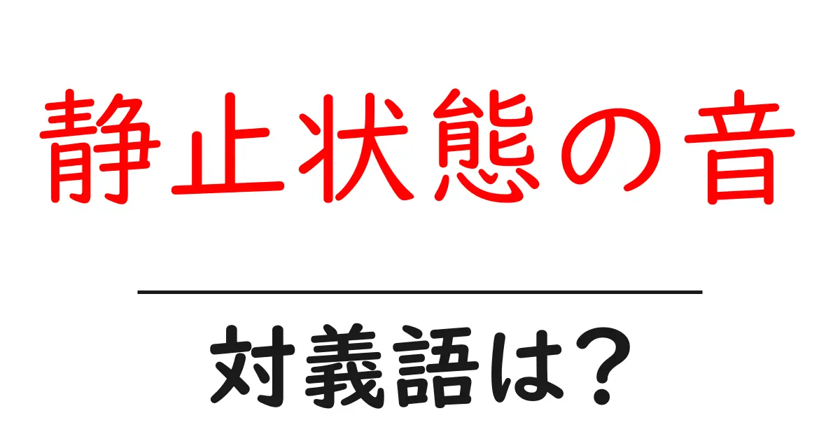 静止状態の音の対義語・反対語を使用例を交えて分かりやすく解説!