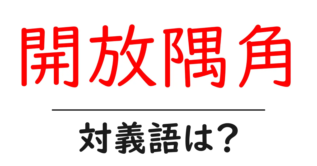 開放隅角の対義語・反対語を使用例を交えて分かりやすく解説!