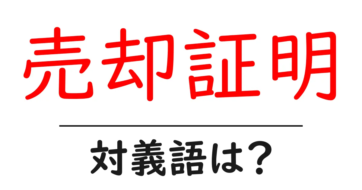 売却証明の対義語・反対語を使用例を交えて分かりやすく解説!