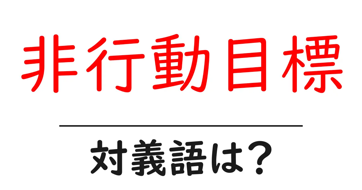 非行動目標の対義語・反対語を使用例を交えて分かりやすく解説！