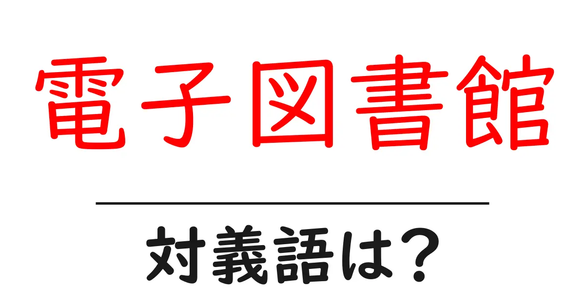 電子図書館の対義語・反対語を使用例を交えて分かりやすく解説!