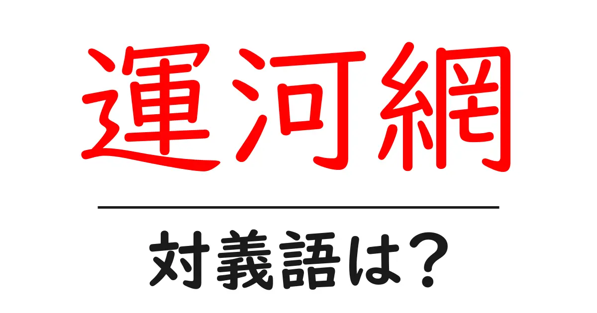 運河網の対義語・反対語を使用例を交えて分かりやすく解説！
