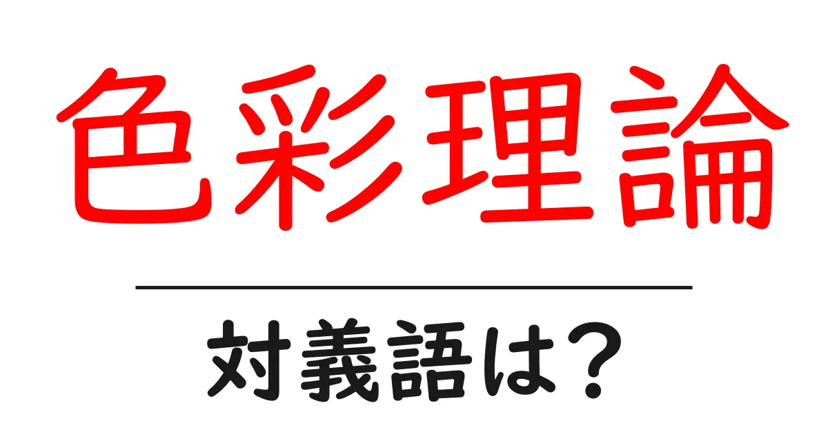 色彩理論の対義語・反対語を使用例を交えて分かりやすく解説！