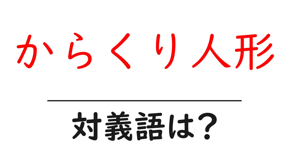 からくり人形の対義語・反対語を使用例を交えて分かりやすく解説!