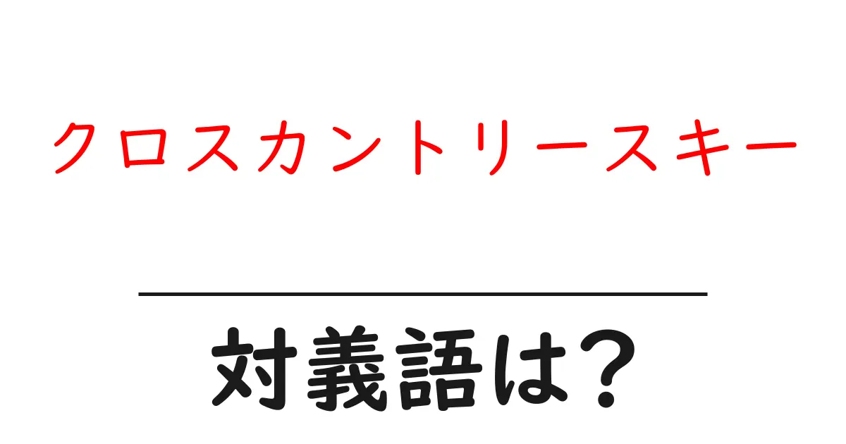 クロスカントリースキーの対義語・反対語を使用例を交えて分かりやすく解説!