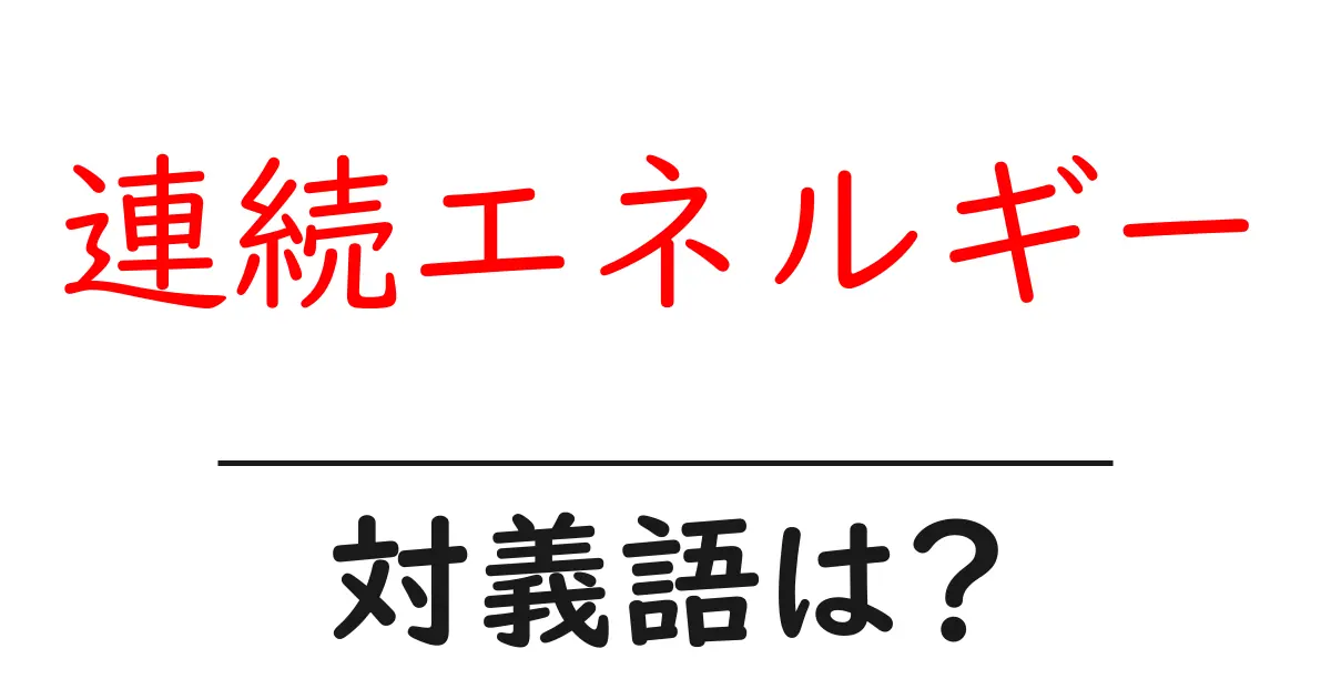 連続エネルギーの対義語・反対語を使用例を交えて分かりやすく解説！