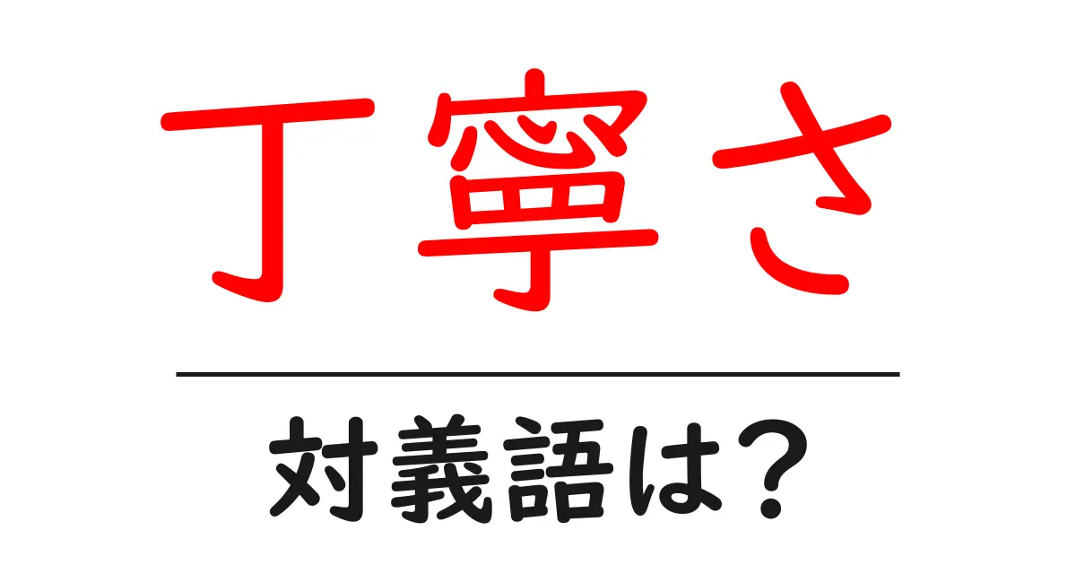丁寧さの対義語・反対語を使用例を交えて分かりやすく解説!