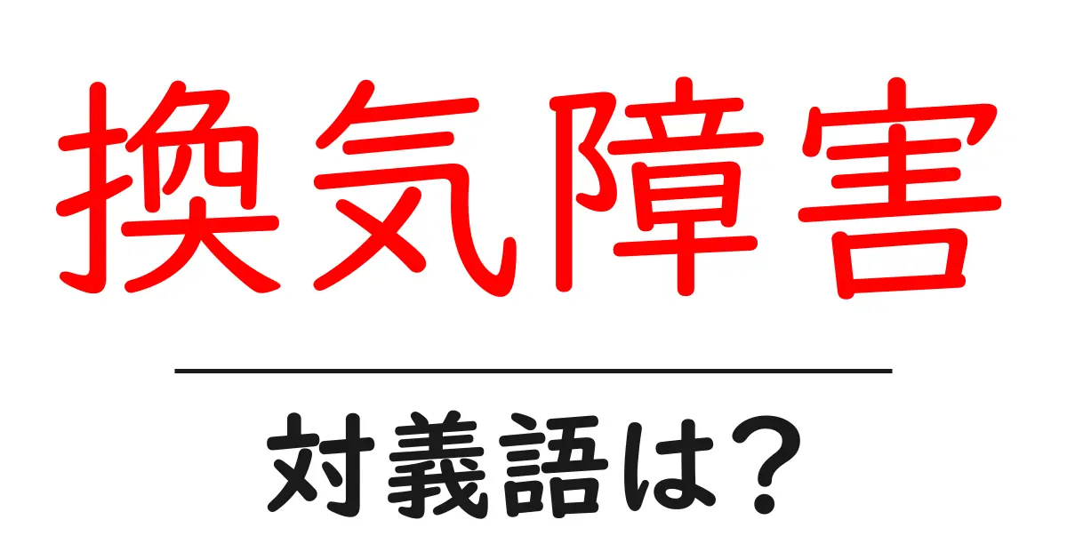 換気障害の対義語・反対語を使用例を交えて分かりやすく解説!