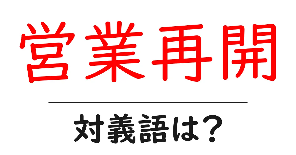 営業再開の対義語・反対語を使用例を交えて分かりやすく解説!