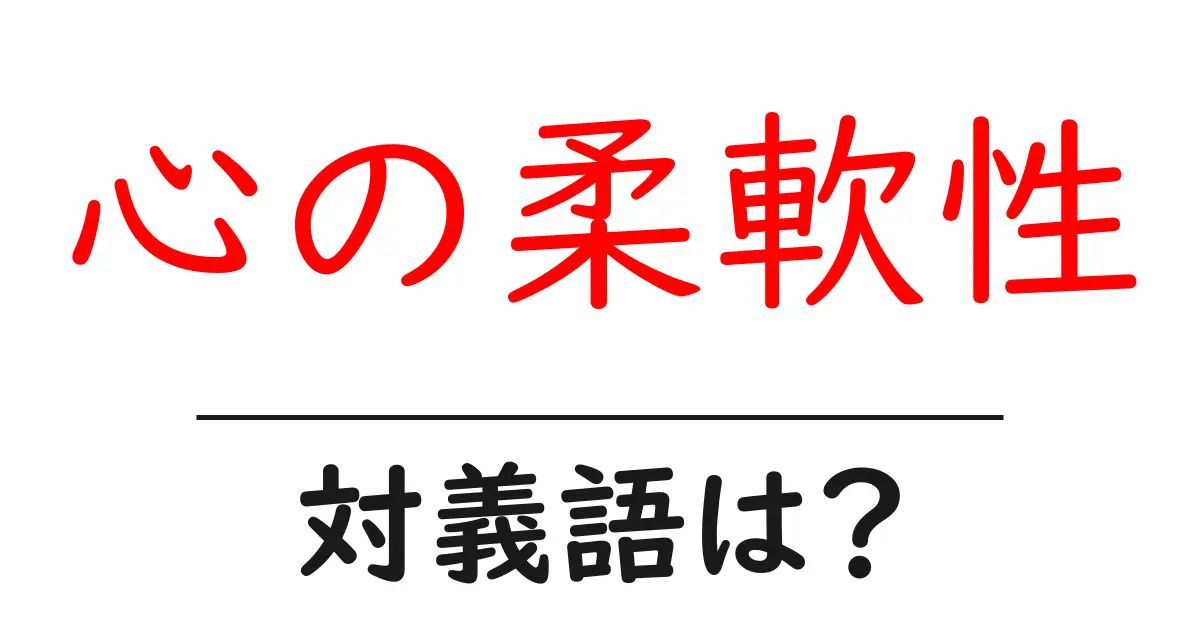 心の柔軟性の対義語・反対語を使用例を交えて分かりやすく解説！