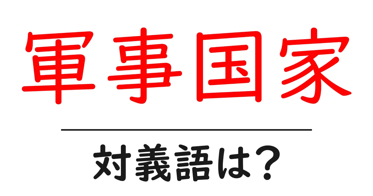 軍事国家の対義語・反対語を使用例を交えて分かりやすく解説！