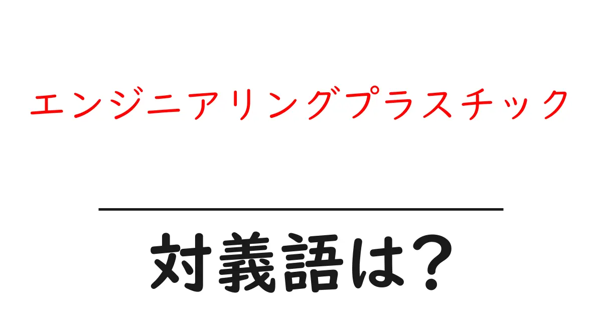 エンジニアリングプラスチックの対義語・反対語を使用例を交えて分かりやすく解説!