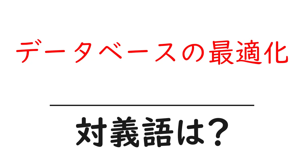 データベースの最適化の対義語・反対語を使用例を交えて分かりやすく解説!