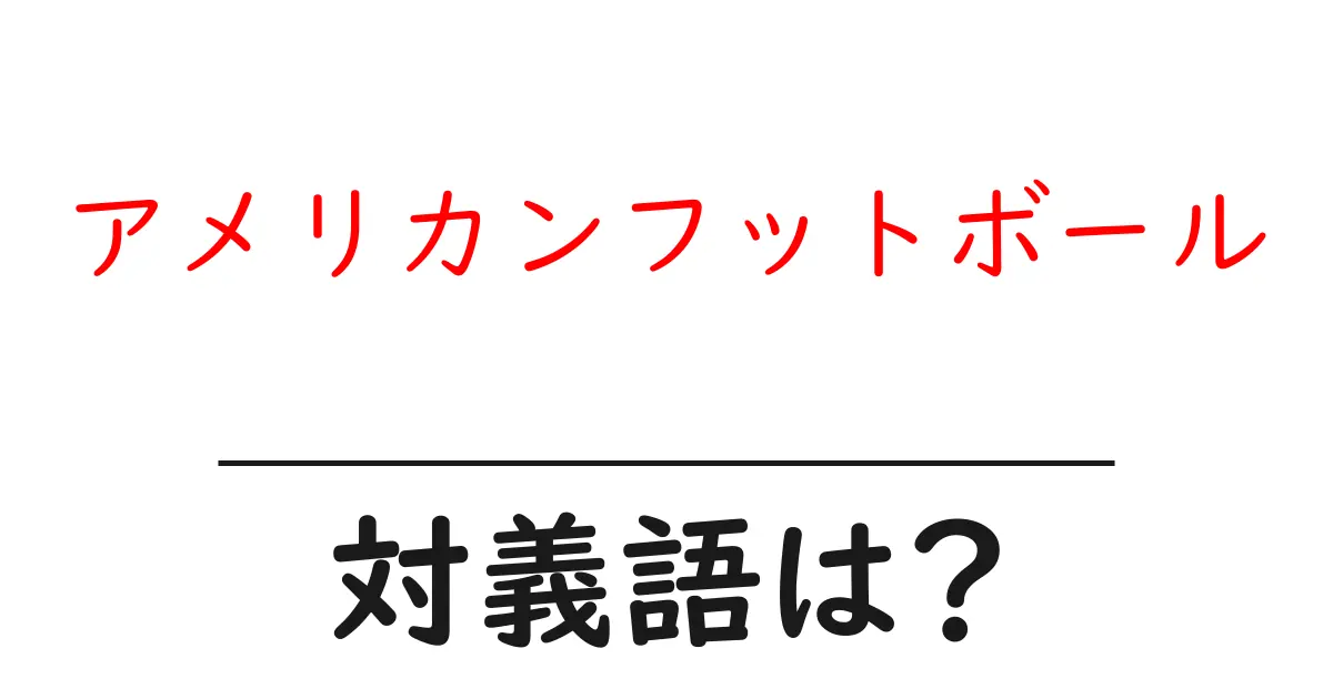 アメリカンフットボールの対義語・反対語を使用例を交えて分かりやすく解説!