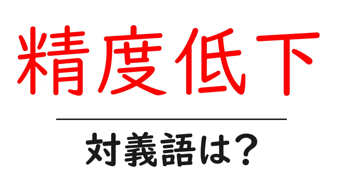 精度低下の対義語・反対語を使用例を交えて分かりやすく解説！