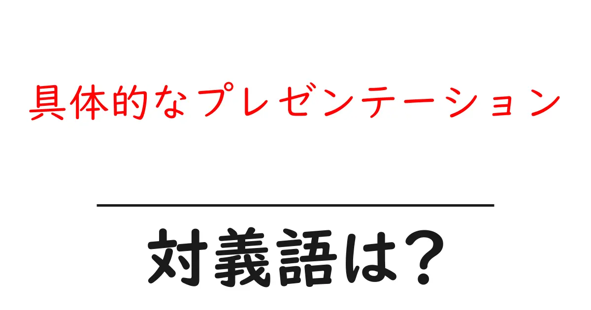 具体的なプレゼンテーションの対義語・反対語を使用例を交えて分かりやすく解説!