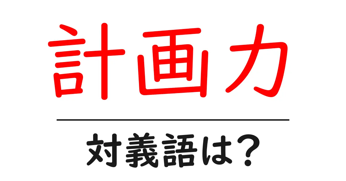 計画力の対義語・反対語を使用例を交えて分かりやすく解説!